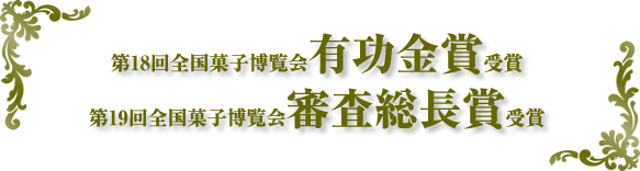 第18回全国菓子博覧会有功金賞受賞　第19回全国菓子博覧会審査総長賞受賞